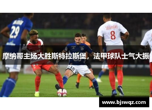 摩纳哥主场大胜斯特拉斯堡，法甲球队士气大振